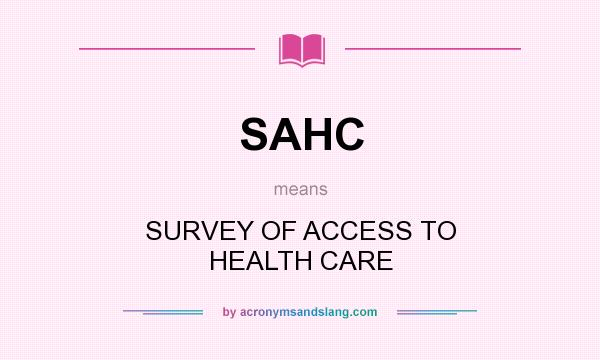 What does SAHC mean? It stands for SURVEY OF ACCESS TO HEALTH CARE