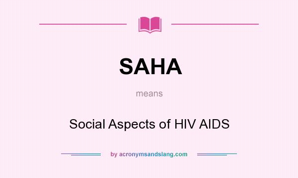 What does SAHA mean? It stands for Social Aspects of HIV AIDS