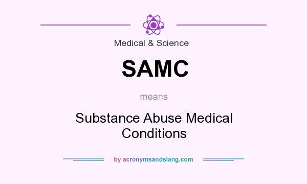 What does SAMC mean? It stands for Substance Abuse Medical Conditions