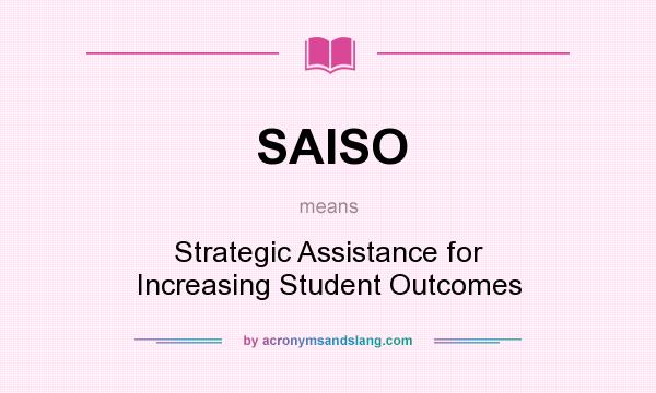 What does SAISO mean? It stands for Strategic Assistance for Increasing Student Outcomes