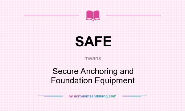 What does SAFE mean? It stands for Secure Anchoring and Foundation Equipment