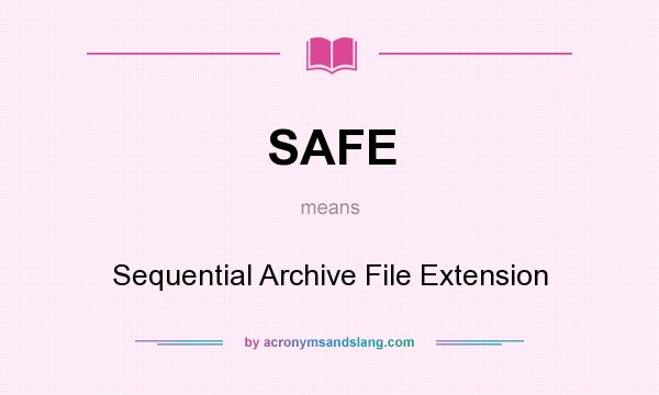 What does SAFE mean? It stands for Sequential Archive File Extension