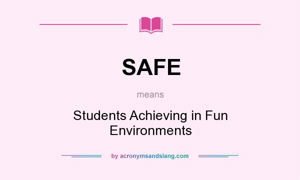 What does SAFE mean? It stands for Students Achieving in Fun Environments