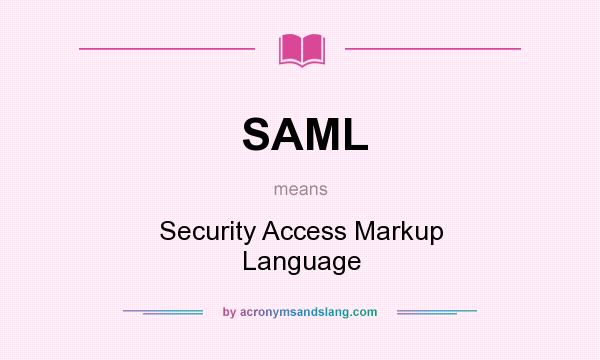 What does SAML mean? It stands for Security Access Markup Language