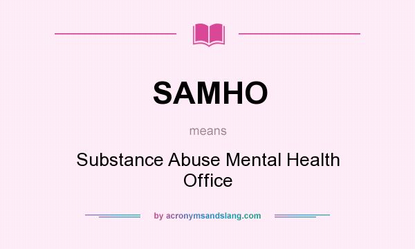 What does SAMHO mean? It stands for Substance Abuse Mental Health Office
