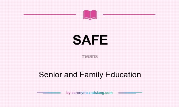 What does SAFE mean? It stands for Senior and Family Education