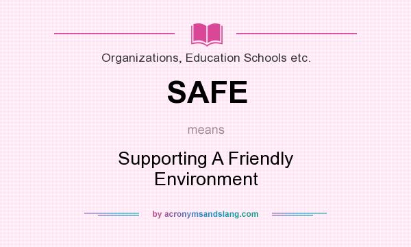 What does SAFE mean? It stands for Supporting A Friendly Environment