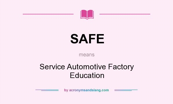 What does SAFE mean? It stands for Service Automotive Factory Education