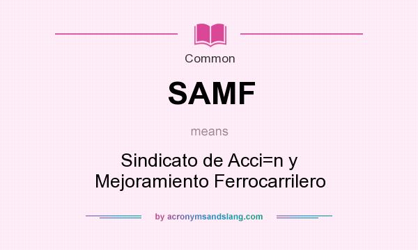 What does SAMF mean? It stands for Sindicato de Acci=n y Mejoramiento Ferrocarrilero