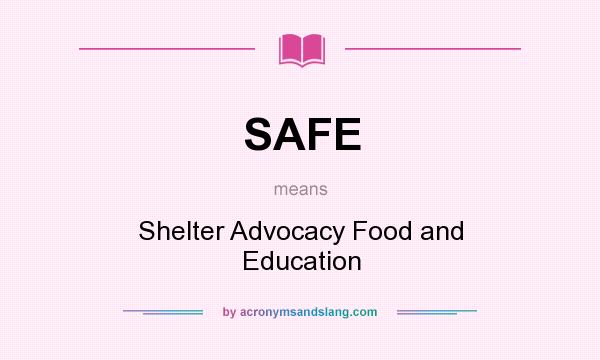 What does SAFE mean? It stands for Shelter Advocacy Food and Education