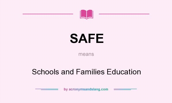 What does SAFE mean? It stands for Schools and Families Education
