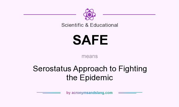 What does SAFE mean? It stands for Serostatus Approach to Fighting the Epidemic