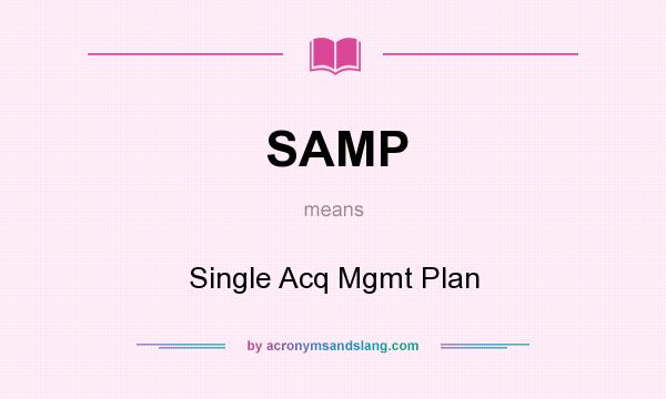 What does SAMP mean? It stands for Single Acq Mgmt Plan
