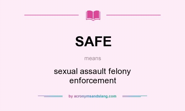 What does SAFE mean? It stands for sexual assault felony enforcement