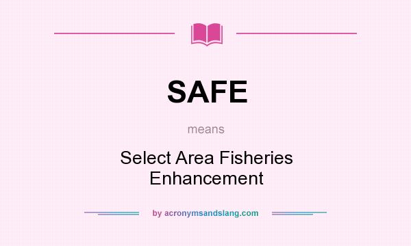 What does SAFE mean? It stands for Select Area Fisheries Enhancement