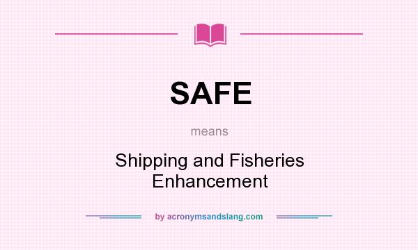 What does SAFE mean? It stands for Shipping and Fisheries Enhancement