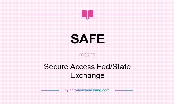 What does SAFE mean? It stands for Secure Access Fed/State Exchange