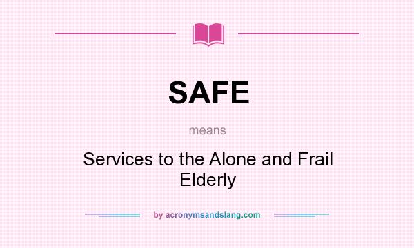 What does SAFE mean? It stands for Services to the Alone and Frail Elderly