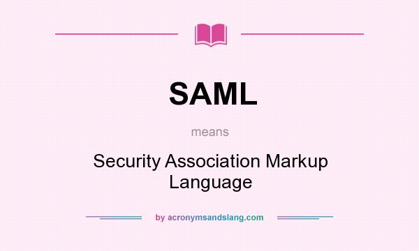 What does SAML mean? It stands for Security Association Markup Language