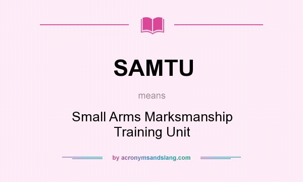 What does SAMTU mean? It stands for Small Arms Marksmanship Training Unit