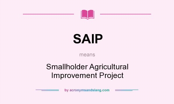 What does SAIP mean? It stands for Smallholder Agricultural Improvement Project