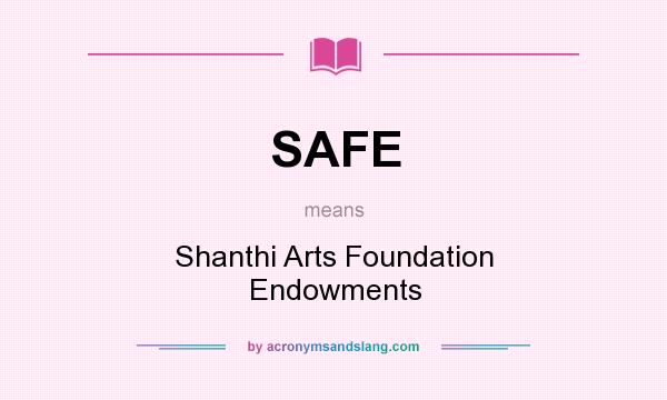 What does SAFE mean? It stands for Shanthi Arts Foundation Endowments