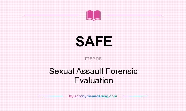 What does SAFE mean? It stands for Sexual Assault Forensic Evaluation