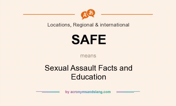 What does SAFE mean? It stands for Sexual Assault Facts and Education