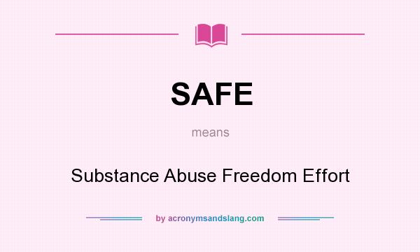 What does SAFE mean? It stands for Substance Abuse Freedom Effort