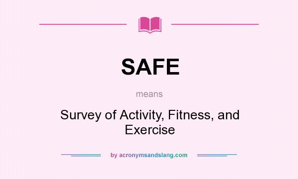 What does SAFE mean? It stands for Survey of Activity, Fitness, and Exercise