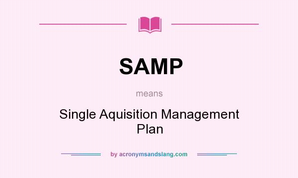 What does SAMP mean? It stands for Single Aquisition Management Plan