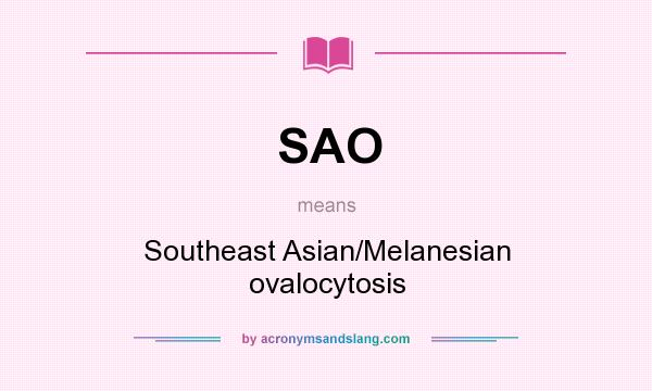 What does SAO mean? It stands for Southeast Asian/Melanesian ovalocytosis