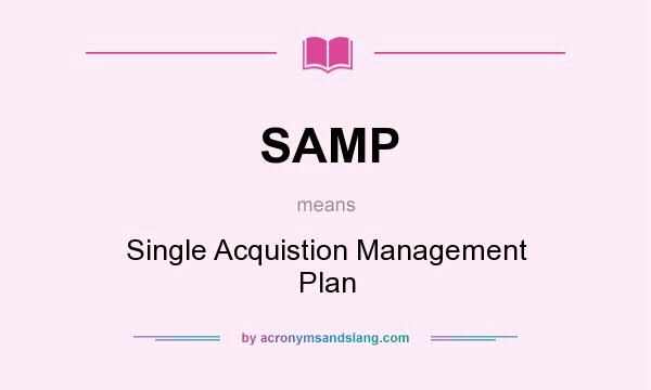 What does SAMP mean? It stands for Single Acquistion Management Plan