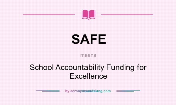 What does SAFE mean? It stands for School Accountability Funding for Excellence