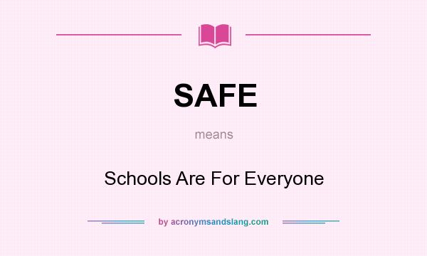 What does SAFE mean? It stands for Schools Are For Everyone