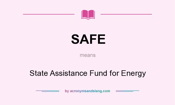 What does SAFE mean? It stands for State Assistance Fund for Energy