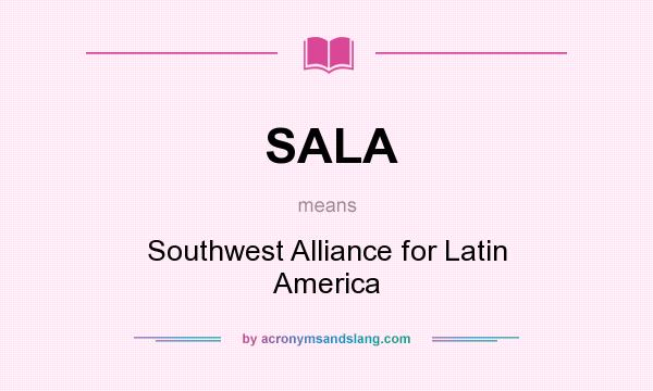 What does SALA mean? It stands for Southwest Alliance for Latin America