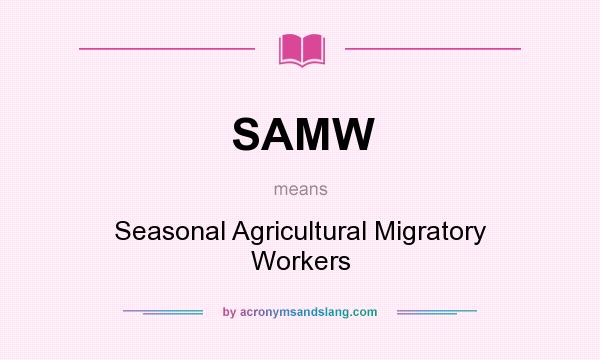 What does SAMW mean? It stands for Seasonal Agricultural Migratory Workers