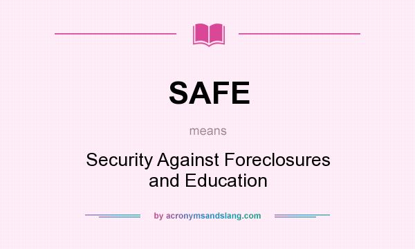 What does SAFE mean? It stands for Security Against Foreclosures and Education