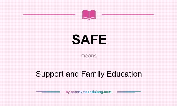 What does SAFE mean? It stands for Support and Family Education