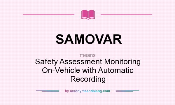 What does SAMOVAR mean? It stands for Safety Assessment Monitoring On-Vehicle with Automatic Recording