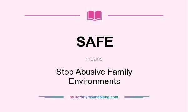 What does SAFE mean? It stands for Stop Abusive Family Environments