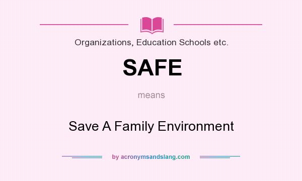 What does SAFE mean? It stands for Save A Family Environment