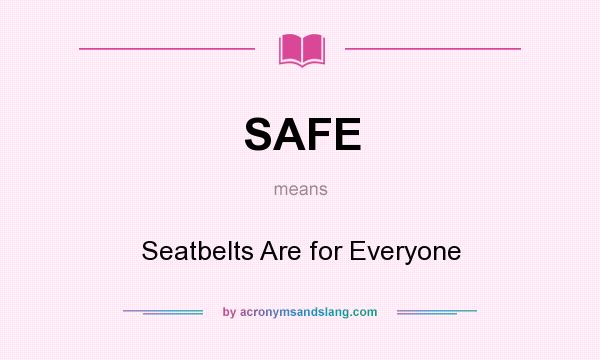 What does SAFE mean? It stands for Seatbelts Are for Everyone