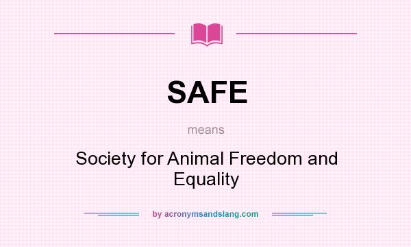 What does SAFE mean? It stands for Society for Animal Freedom and Equality