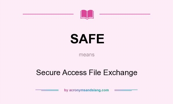 What does SAFE mean? It stands for Secure Access File Exchange