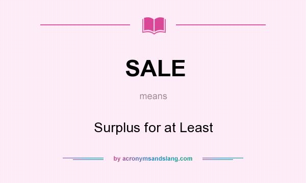 What does SALE mean? It stands for Surplus for at Least