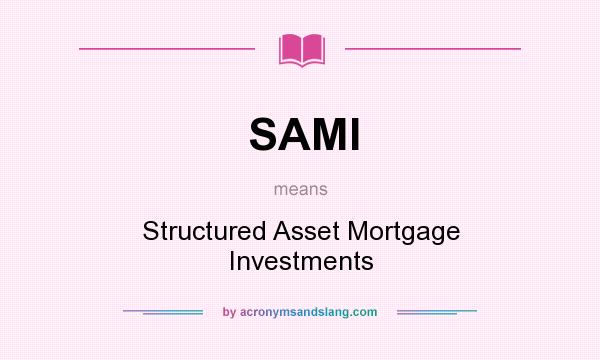 What does SAMI mean? It stands for Structured Asset Mortgage Investments