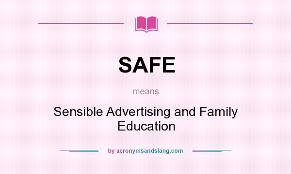 What does SAFE mean? It stands for Sensible Advertising and Family Education