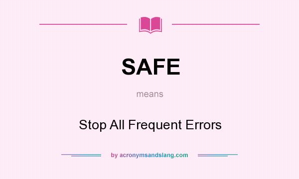 What does SAFE mean? It stands for Stop All Frequent Errors
